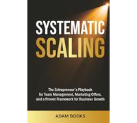 SYSTEMATIC SCALING: The Entrepreneur's Playbook for Team Management, Marketing Offers, and a proven framework for business growth