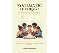 SYSTEMATIC THEOLOGY: 52 WEEKS WORKBOOK FOR KIDS: Building Unshakeable Foundations of Faith, Scripture, Salvation, Prayer, and Eternal Hope in the Hearts of Young Believers (Selahstone Teaching)
