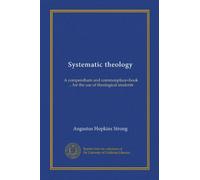 Systematic theology: A compendium and commonplace=book ... for the use of theological students