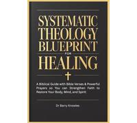 Systematic Theology Blueprint for Healing: A Biblical Guide with Bible Verses & Powerful Prayers so You can Strengthen Faith to Restore Your Body, Mind, and Spirit
