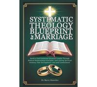 Systematic Theology Blueprint for Marriage: Build a God-Centered Christian Couple Through Biblical Relationship Principles, and Lasting Spiritual Intimacy That Strengthens Love and Commitment