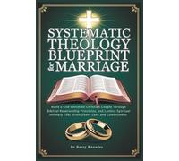 Systematic Theology Blueprint for Marriage: Build a God-Centered Christian Couple Through Biblical Relationship Principles, and Lasting Spiritual Intimacy That Strengthens Love and Commitment
