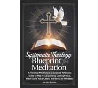 Systematic Theology Blueprint for Meditation: A Christian Mindfulness & Scripture Reflection Guide to Help You Experience Lasting Peace, Hear God’s Voice Clearly, and Focus on Him Daily