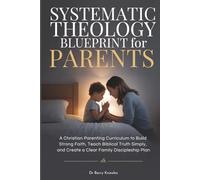 Systematic Theology Blueprint for Parents: A Christian Parenting Curriculum to Build Strong Faith, Teach Biblical Truth Simply, and Create a Clear Family Discipleship Plan