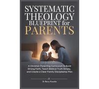 Systematic Theology Blueprint for Parents: A Christian Parenting Curriculum to Build Strong Faith, Teach Biblical Truth Simply, and Create a Clear Family Discipleship Plan