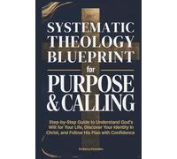 Systematic Theology Blueprint for Purpose & Calling: Step-by-Step Guide to Understand God’s Will for Your Life, Discover Your Identity in Christ, and Follow His Plan with Confidence