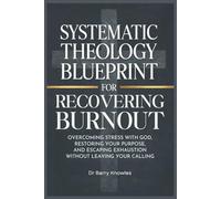 Systematic Theology Blueprint for Recovering Burnout: Overcoming Stress with God, Restoring Your Purpose, and Escaping Exhaustion Without Leaving Your Calling