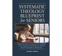 Systematic Theology Blueprint for Seniors: Bible Study Guide for Adults Over 60 That Builds a Clear, Organized Understanding of Christian Doctrine and Deepens Lifelong Faith