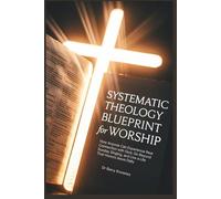 Systematic Theology Blueprint for Worship: How Anyone Can Experience Real Connection with God, Go Beyond Sunday Singing, and Live a Life That Honors Jesus Daily