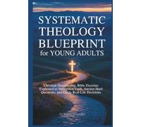 Systematic Theology Blueprint for Young Adults: Christian Discipleship, Bible Doctrine Explained to Strengthen Faith, Answer Hard Questions, and Guide Real-Life Decisions