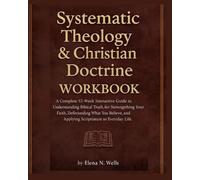 SYSTEMATIC THEOLOGY & CHRISTIAN DOCTRINE WORKBOOK: A Complete 52-Week Interactive Guide to Understanding Biblical Truth, Strengthening Your Faith, ... and Applying Scripture to Everyday Life.