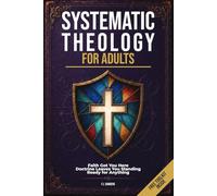 Systematic Theology for Adults: 21 Hard Questions About God, Jesus, and the Bible, and the Doctrinal Answers That Prepare You for Every Conversation (The Defend and Discern Series)