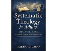 Systematic Theology for Adults: A 52-Week Guided Workbook on Christian Doctrine, Belief, and Daily Faith