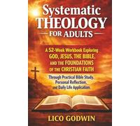 Systematic Theology for Adults: A 52-Week Workbook Exploring God, Jesus, the Bible, and the Foundations of the Christian Faith Through Practical Bible ... (The Foundations of Faith Workbook Series)