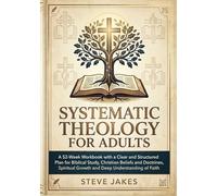 SYSTEMATIC THEOLOGY FOR ADULTS: A 52-Week Workbook with a Clear and Structured Plan for Biblical Study, Christian Beliefs and Doctrines, Spiritual ... Doctrine Made Simple for Every Age and Stage)