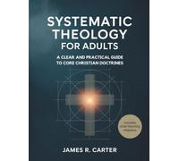 Systematic Theology for Adults: A Clear and Practical Guide to Core Christian Doctrines