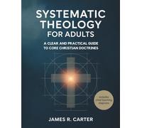 Systematic Theology for Adults: A Clear and Practical Guide to Core Christian Doctrines