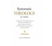 Systematic Theology for Adults: A Comprehensive Study of Biblical Truth to Deepen Your Knowledge of God, Interpret Scripture with Clarity, and ... Faith (The Systematic Theology Library)