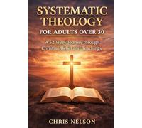 SYSTEMATIC THEOLOGY FOR ADULTS OVER 30: A 52-Week Journey through Christian Belief and Teachings