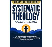 Systematic Theology for Adults, Teens, & Kids (3-in-1): 52 Weeks of Guided Lessons to Know What You Believe, Explore It With Your Kids, & Build ... (The Complete 52-Week Systematic Theology)