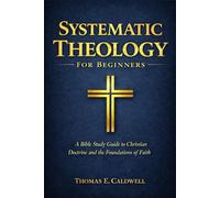 Systematic Theology For Beginners: A Bible Study Guide to Christian Doctrine and the Foundations of Faith