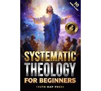 Systematic Theology for Beginners: Master the Deepest Truths About Christian Doctrine and Gain Absolute Clarity in a Confusing World with Just 10 Minutes a Day (Christian Books)