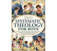 Systematic Theology for Boys 6-8: 50 simple and powerful bedtime stories for young boys that teach Christian truth, make a strong connection with god, ... family bonds (Faith Through Stories)