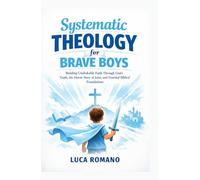 Systematic Theology for Brave Boys: Building Unshakable Faith Through God’s Truth, the Heroic Story of Jesus, and Essential Biblical Foundations (The Systematic Theology Library)