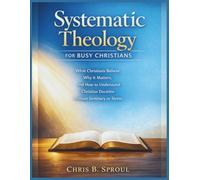 Systematic Theology for Busy Christians: What Christians Believe, Why it Matters, and How to Understand Christian Doctrine Without Seminary or Stress
