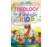 Systematic Theology for Catholic Kids for Building Strong Foundations in Doctrine, Devotion, and Daily Discipleship