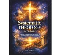 Systematic Theology for Catholics: Clear Guide to Catholic Doctrine, the Catechism, and Core Church Teachings for Beginners and Catechists