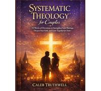 Systematic Theology for Couples: 52 Weeks of Devotions to Strengthen Your Marriage, Deepen Your Faith, and Grow Together in Christ