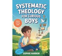 Systematic Theology For Curious Boys: A Thoughtful Introduction to Christian Theology That Makes Big Ideas Clear and Builds a Lasting Foundation of ... For Christian Kids (Boys & Girls Ages 8-12))