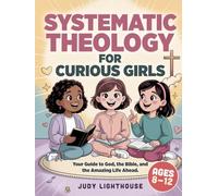 Systematic Theology for Curious Girls: Your Guide to God, the Bible, and the Amazing Life Ahead - (Ages 8-12) (Biblical Truths)