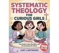 Systematic Theology for Curious Girls: Your Guide to God, the Bible, and the Amazing Life Ahead - (Ages 8-12) (Biblical Truths)