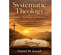 Systematic Theology for Elderly Christians and Parents: A 52-Week Biblical Study to Deepen Faith, Strengthen Convictions, and Leave a Lasting Spiritual Legacy