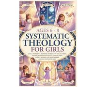 Systematic Theology for Girls 6-8: 50 Easy and Powerful Bedtime Stories for Young Girls That Teach Christian Values-Strengthen Family Bonds, and Make Deep Faith Simple (Faith Through Stories)