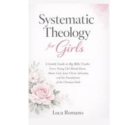 Systematic Theology for Girls: A Gentle Guide to Big Bible Truths Every Young Girl Should Know About God, Jesus Christ, Salvation, and the Foundations ... Faith (The Systematic Theology Library)