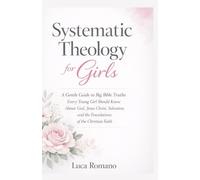 Systematic Theology for Girls: A Gentle Guide to Big Bible Truths Every Young Girl Should Know About God, Jesus Christ, Salvation, and the Foundations ... Faith (The Systematic Theology Library)