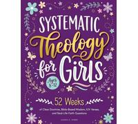 Systematic Theology for Girls Ages 8-12: 52 Weeks of Clear Doctrine, Bible-Based Wisdom, KJV Verses, and Real-Life Faith Questions