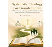 Systematic Theology for Grandchildren:: A 52-Week Journey Through the Bible, Christian Beliefs, Tough Questions, and Deeper Spiritual Growth