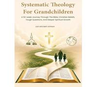 Systematic Theology for Grandchildren:: A 52-Week Journey Through the Bible, Christian Beliefs, Tough Questions, and Deeper Spiritual Growth