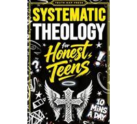 Systematic Theology for Honest Teens: Crush Your Doubts, Confidently Defend Your Faith, and Master Deep Bible Doctrine With Just 10 Minutes a Day (Christian Books)