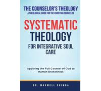 Systematic Theology for Integrative Soul Care: Applying the Full Counsel of God to Human Brokenness