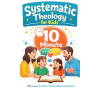 Systematic Theology for Kids: 10 Minute Family Lessons for Ages 8-12: 52 Structured Conversations in Biblical Doctrine