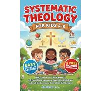 SYSTEMATIC THEOLOGY FOR KIDS 4-8: Big Truths for Little Hearts - 20 Fun Bible Lessons Teaching Children About God, Jesus, Salvation & Heaven