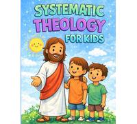 Systematic Theology for Kids: 52 Short, Guided Bible Lessons With Clear Christian Teaching, Real-Life Stories, ThoughtProvoking Questions, Scripture ... for a Full Year of Faith Learning (Ages 8-12)
