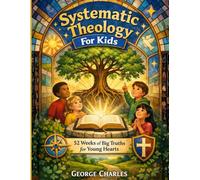 Systematic Theology For Kids: 52 Weeks of Big Truths for Young Hearts