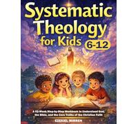 Systematic Theology for Kids 6-12: A 52-Week Step-by-Step Workbook to Understand God, the Bible, and the Core Truths of the Christian Faith