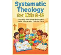 Systematic Theology for Kids 8-12: A 52-Week Interactive Workbook to Build a Rock-Solid Christian Faith